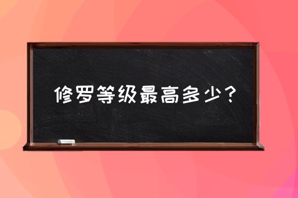 火影忍者手游修罗等级满级多少 修罗等级最高多少？