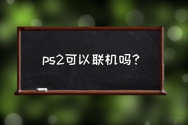 索尼ps2游戏机联网吗? ps2可以联机吗？