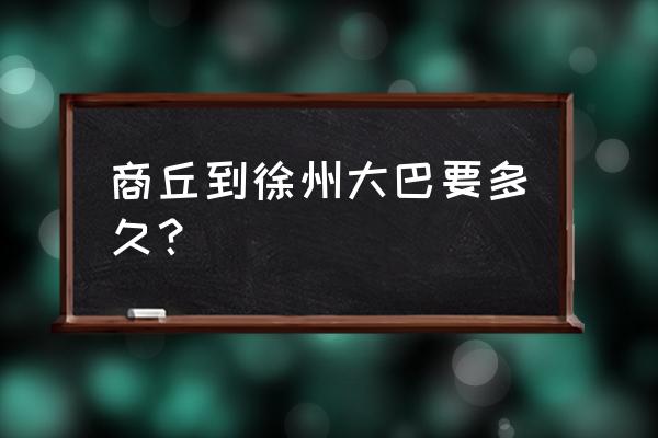 商丘到聊城大巴多长时间能到 商丘到徐州大巴要多久？