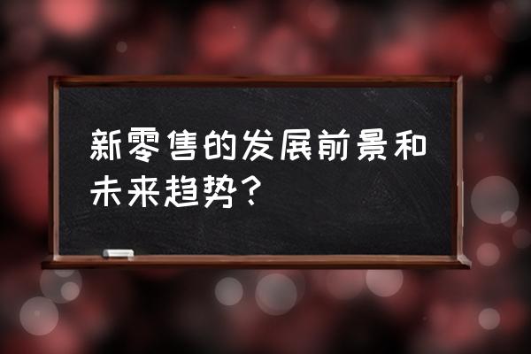 新零售会成功吗 新零售的发展前景和未来趋势？