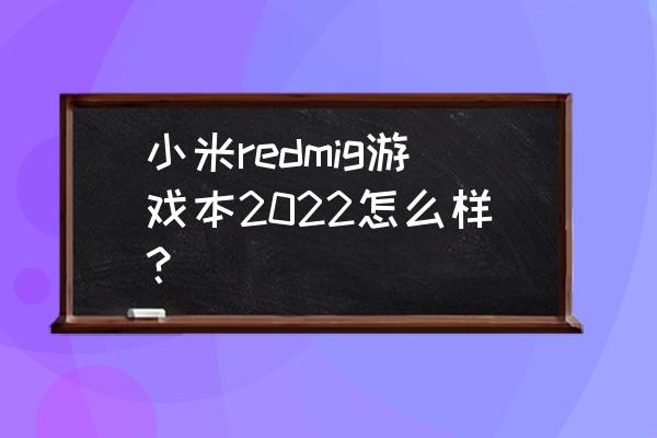 小米电竞级游戏笔记本怎么样 小米redmig游戏本2022怎么样？