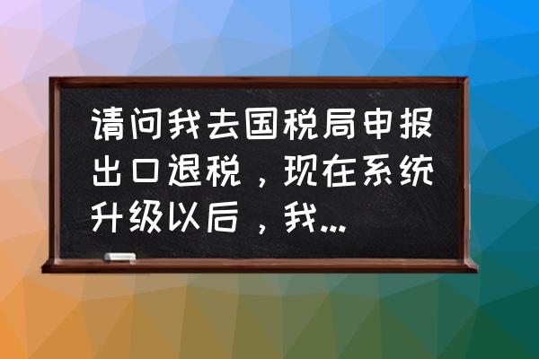 出口退税备案上传不了怎么办 请问我去国税局申报出口退税，现在系统升级以后，我的数据导入不了国税局的系统里，老是提示:审核出错？