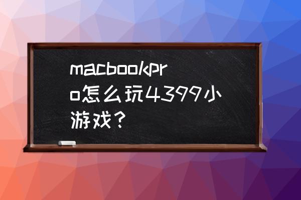 苹果电脑如何登录网页游戏 macbookpro怎么玩4399小游戏？