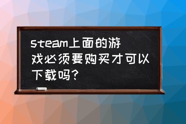 steam没买游戏能下游戏吗 steam上面的游戏必须要购买才可以下载吗？