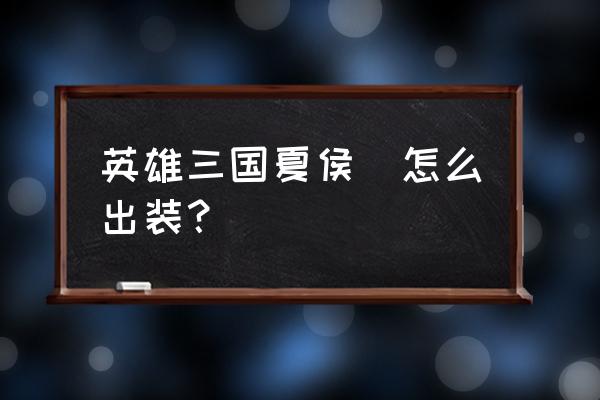 英雄三国橙装备升级吗 英雄三国夏侯惇怎么出装？