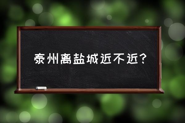 盐城泰州大巴要多长时间 泰州离盐城近不近？