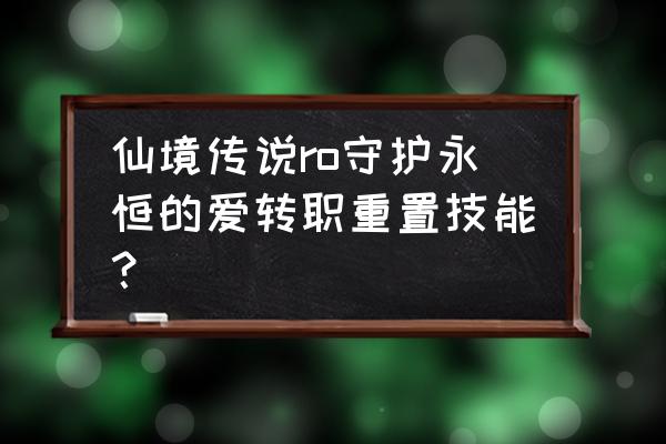 仙境传说哪里洗点洗技能 仙境传说ro守护永恒的爱转职重置技能？