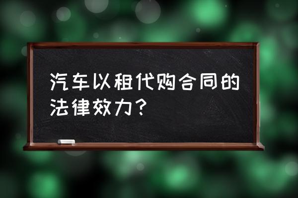 以租代购租赁合同有效吗 汽车以租代购合同的法律效力？