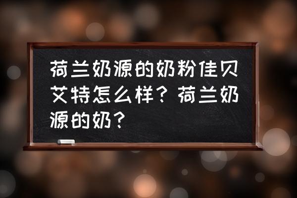 佳贝艾特进口版奶粉怎么样 荷兰奶源的奶粉佳贝艾特怎么样？荷兰奶源的奶？