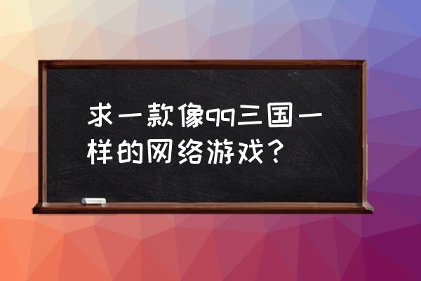 手机游戏有没有类似qq三国 求一款像qq三国一样的网络游戏？