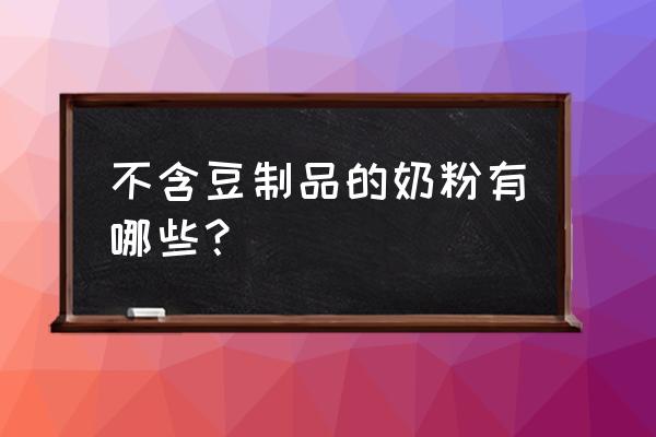 新西兰进口中老年奶粉怎么样 不含豆制品的奶粉有哪些？