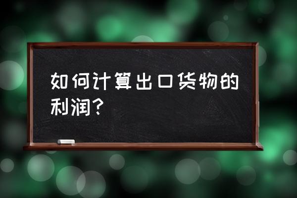 请问如何计算出口退税净利润 如何计算出口货物的利润？