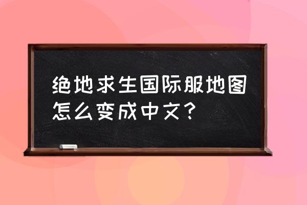 绝地求生外服怎么设置中文 绝地求生国际服地图怎么变成中文？