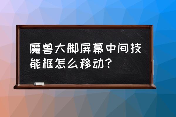 魔兽世界如何移动目标框架 魔兽大脚屏幕中间技能框怎么移动？