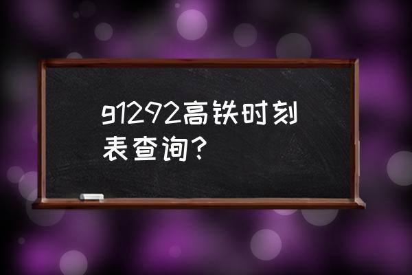 葫芦岛到台安的高铁几点有车 g1292高铁时刻表查询？