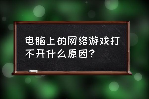 电脑网游启动失败怎么回事 电脑上的网络游戏打不开什么原因？