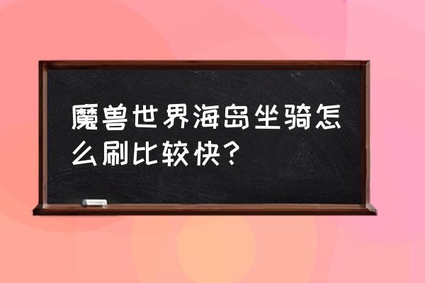 魔兽一次海岛多少经验 魔兽世界海岛坐骑怎么刷比较快？