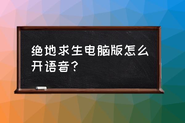 绝地求生如何开语音权限 绝地求生电脑版怎么开语音？