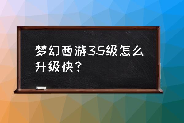 梦幻西游35级怎么升 梦幻西游35级怎么升级快？