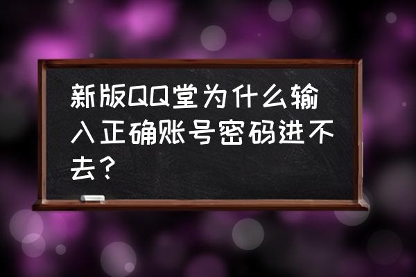 qq堂为什么闪退 新版QQ堂为什么输入正确账号密码进不去？