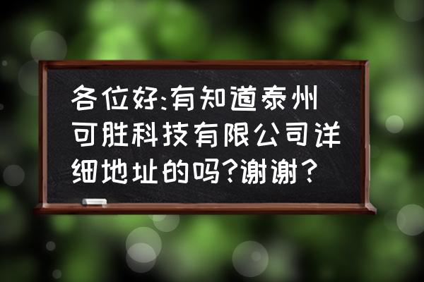 泰州可胜附近有街吗 各位好:有知道泰州可胜科技有限公司详细地址的吗?谢谢？