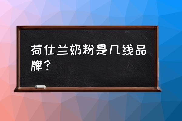 原装进口荷兰奶粉吗 荷仕兰奶粉是几线品牌？