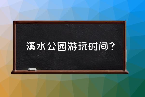 伊春到溪水景区怎摸走 溪水公园游玩时间？