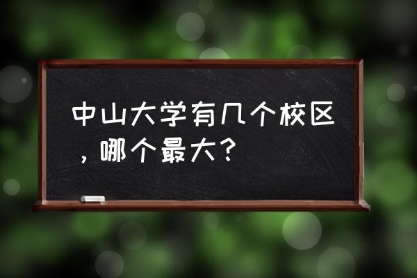 中大南校到珠海中大多久 中山大学有几个校区，哪个最大？