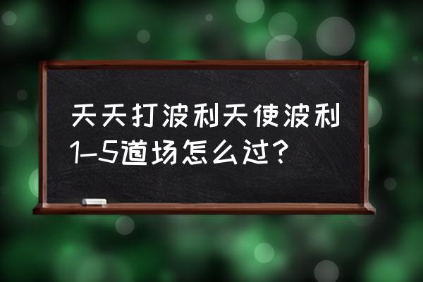 仙境传说波利道场怎么刷 天天打波利天使波利1-5道场怎么过？