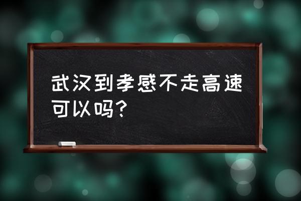 武昌到孝感高速费多少 武汉到孝感不走高速可以吗？