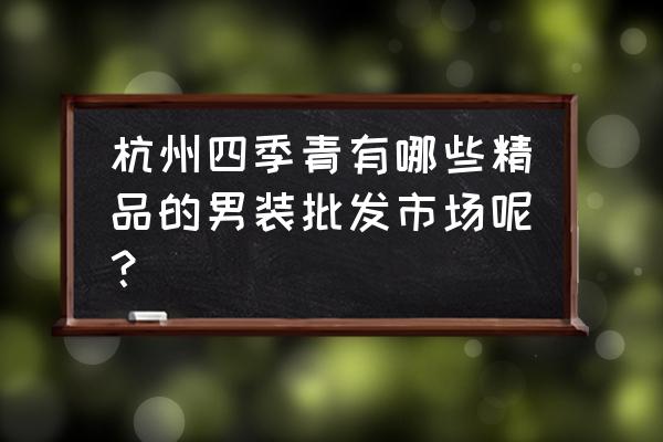 四季青男裤哪个批发市场 杭州四季青有哪些精品的男装批发市场呢？