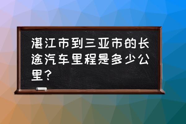 三亚到湛江做汽车多长时间 湛江市到三亚市的长途汽车里程是多少公里？