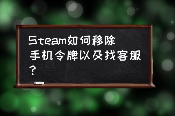 steam令牌手机怎么解除 Steam如何移除手机令牌以及找客服？