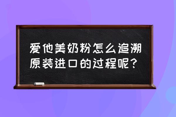 如何进口奶粉二维码 爱他美奶粉怎么追溯原装进口的过程呢？