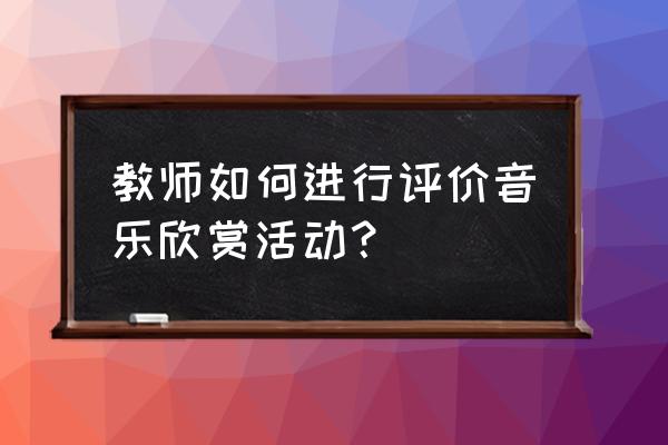 如何评价小班音乐游戏活动 教师如何进行评价音乐欣赏活动？