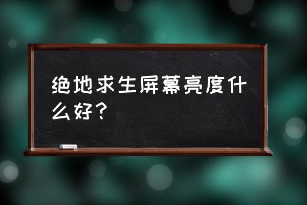 绝地求生是不是特别伤眼睛 绝地求生屏幕亮度什么好？