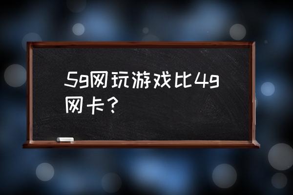 5g网络玩游戏卡吗 5g网玩游戏比4g网卡？