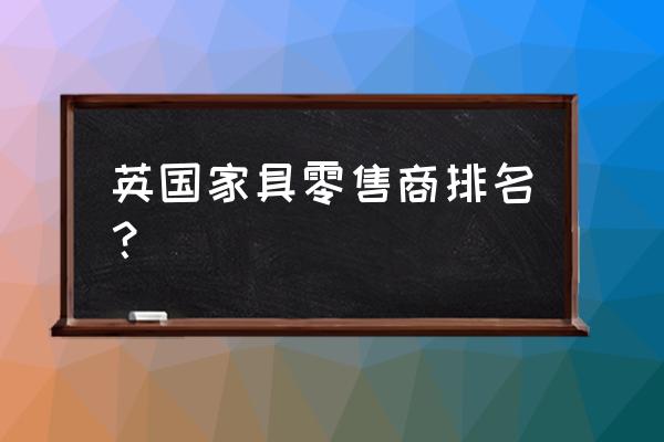 家居零售商有哪些 英国家具零售商排名？