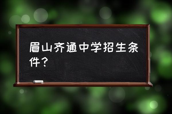 眉山城北一号怎么样 眉山齐通中学招生条件？