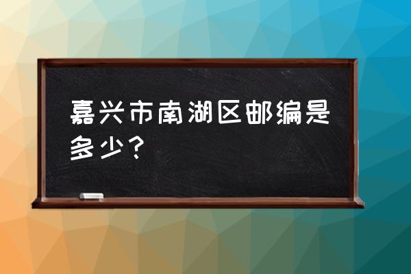 浙江嘉兴平湖邮编多少 嘉兴市南湖区邮编是多少？