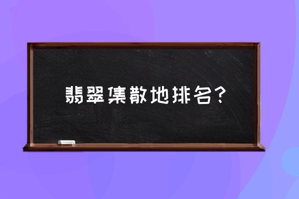 翡翠什么批发市场在哪里 翡翠集散地排名？