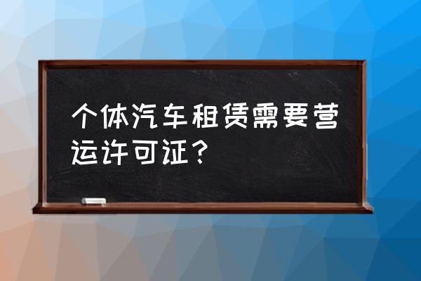 汽车租赁需要营运证吗 个体汽车租赁需要营运许可证？