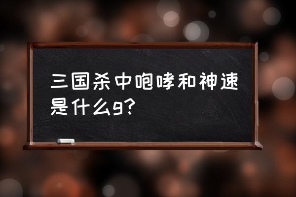 三国杀里面神速是什么意思 三国杀中咆哮和神速是什么g？