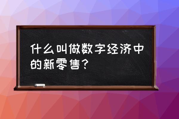 新零售是营销模式吗 什么叫做数字经济中的新零售？