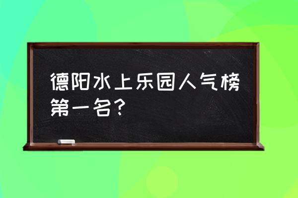 中国和海德阳门票多少钱 德阳水上乐园人气榜第一名？