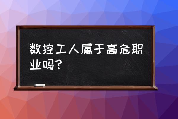 数控加工何厨师哪个好 数控工人属于高危职业吗？