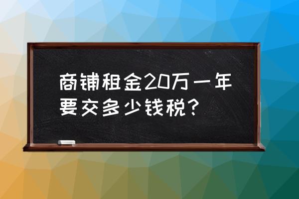 门面房租赁税多少钱 商铺租金20万一年要交多少钱税？