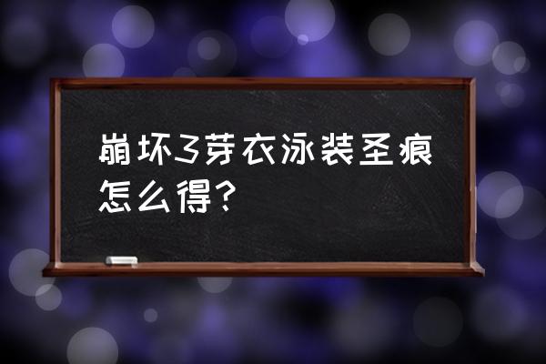 崩坏3日服抽泳装几率 崩坏3芽衣泳装圣痕怎么得？