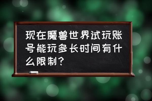 魔兽试玩账号能用拍卖行吗 现在魔兽世界试玩账号能玩多长时间有什么限制？