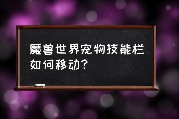 魔兽小宠物技能栏怎么换 魔兽世界宠物技能栏如何移动？